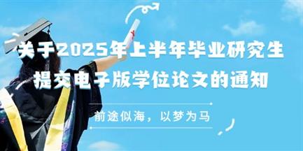 【通知】关于2025年上半年毕业研究生提交电子版学位论文的通知